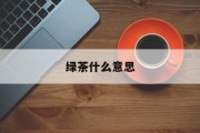 绿茶什么意思(形容女孩绿茶什么意思)