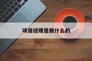 项目经理是做什么的(银行项目经理是做什么的)