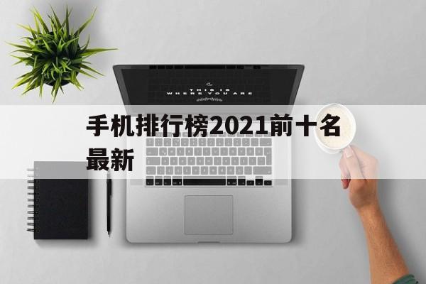 手机排行榜2021前十名最新(手机排行榜2021前十名最新性能)